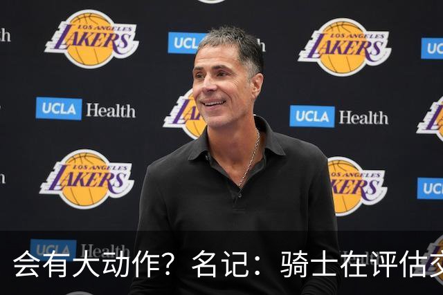 会有大动作？名记：骑士在评估交易市场 斯特鲁斯&施罗德或被送走