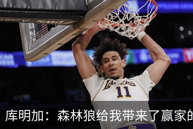 库明加：森林狼给我带来了赢家的心情和气场！