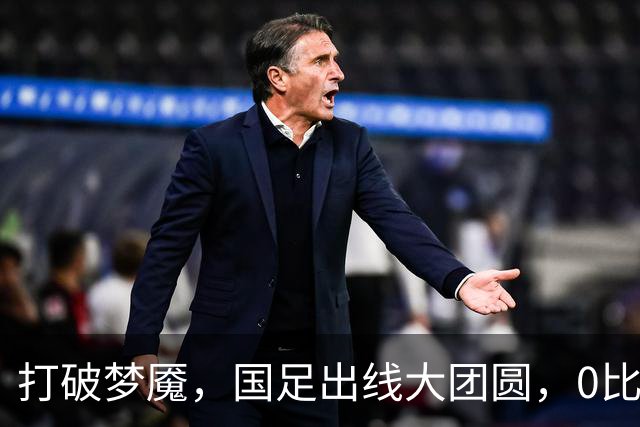 打破梦魇，国足出线大团圆，0比0也能庆祝！