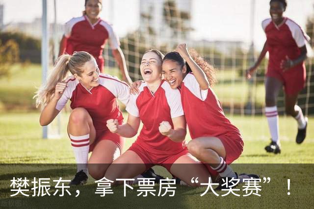 樊振东，拿下票房“大奖赛”！