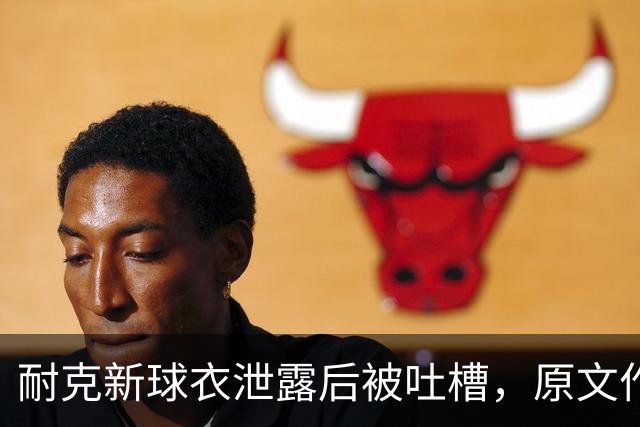 耐克新球衣泄露后被吐槽，原文作者：几乎所有人都在讨厌
