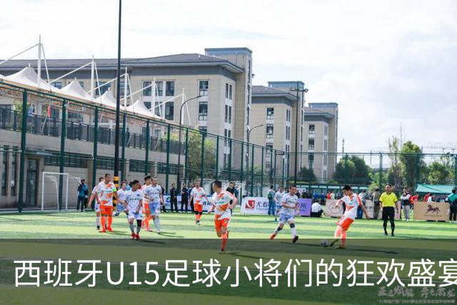 西班牙U15足球小将们的狂欢盛宴，巴萨星辰闪耀！
