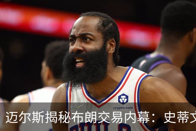 迈尔斯揭秘布朗交易内幕：史蒂文斯直率回应让交易有戏